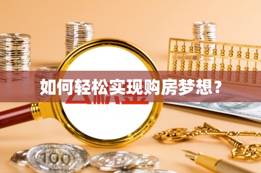 玛多如何轻松实现购房梦想？